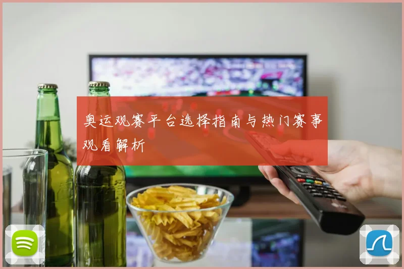 奥运观赛平台选择指南与热门赛事观看解析