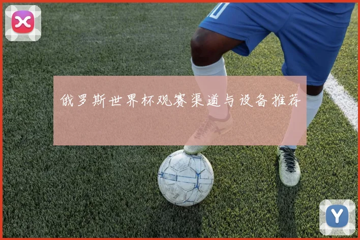 俄罗斯世界杯观赛渠道与设备推荐