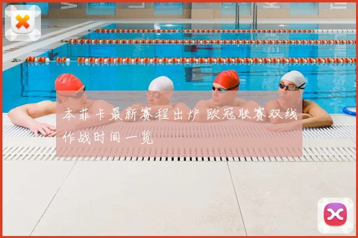本菲卡最新赛程出炉 欧冠联赛双线作战时间一览