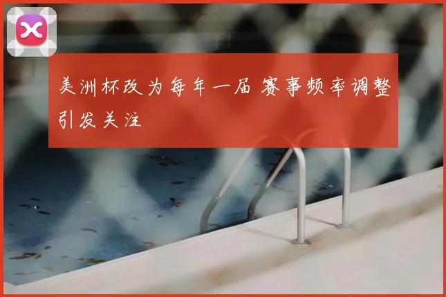 美洲杯改为每年一届 赛事频率调整引发关注