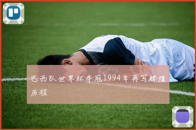 巴西队世界杯夺冠1994年再写辉煌历程