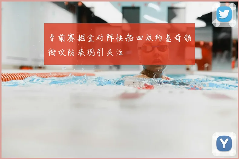 季前赛掘金对阵快船回放约基奇领衔攻防表现引关注