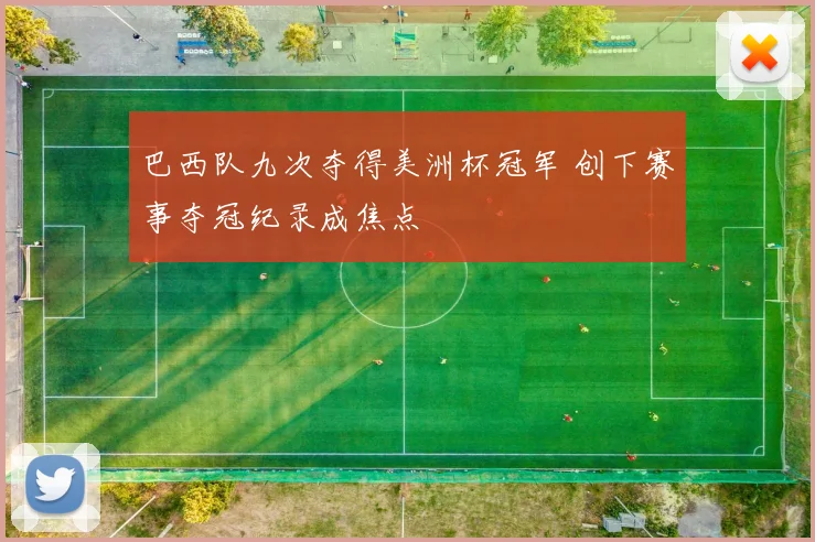 巴西队九次夺得美洲杯冠军 创下赛事夺冠纪录成焦点