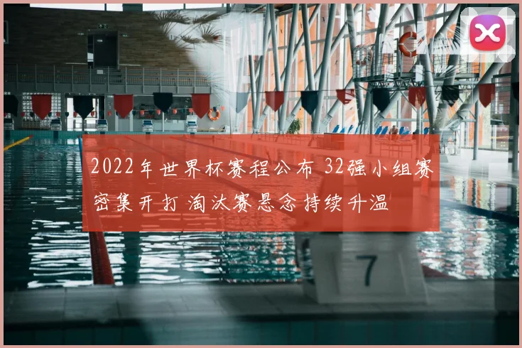 2022年世界杯赛程公布 32强小组赛密集开打 淘汰赛悬念持续升温