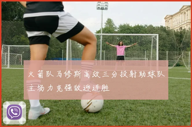 火箭队马修斯高效三分投射助球队主场力克强敌迎连胜