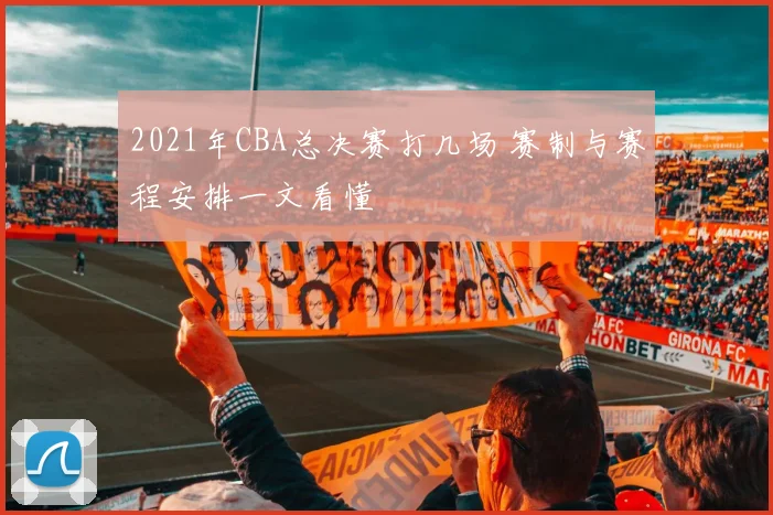 2021年CBA总决赛打几场 赛制与赛程安排一文看懂