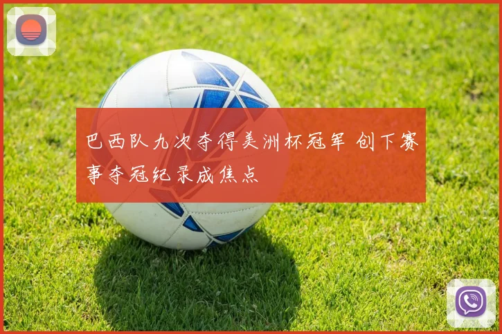 巴西队九次夺得美洲杯冠军 创下赛事夺冠纪录成焦点