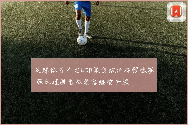 足球体育平台app聚焦欧洲杯预选赛 强队连胜晋级悬念继续升温