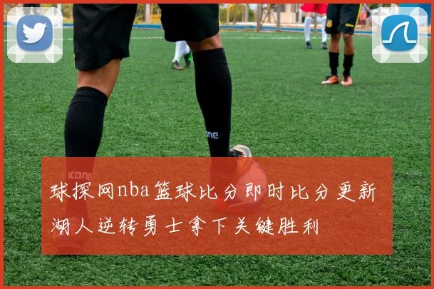 球探网nba篮球比分即时比分更新 湖人逆转勇士拿下关键胜利