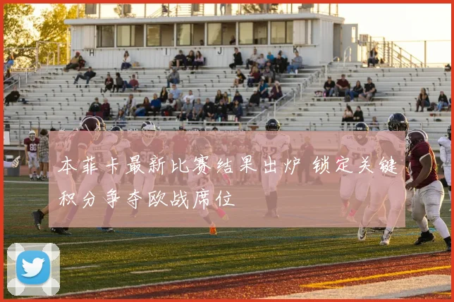 本菲卡最新比赛结果出炉 锁定关键积分争夺欧战席位